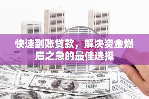 泾源快速到账贷款，解决资金燃眉之急的最佳选择