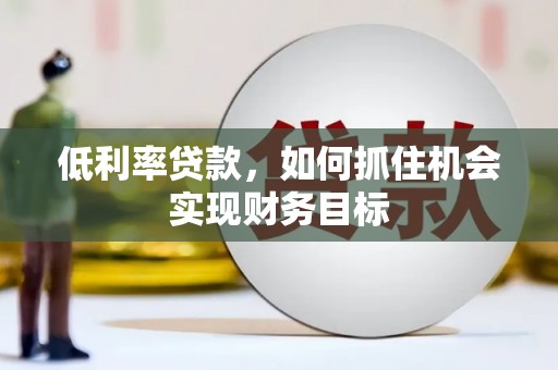 泾源低利率贷款，如何抓住机会实现财务目标