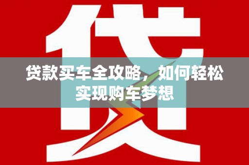 泾源贷款买车全攻略，如何轻松实现购车梦想