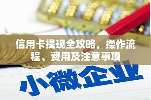 泾源信用卡提现全攻略，操作流程、费用及注意事项
