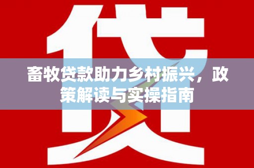 泾源畜牧贷款助力乡村振兴，政策解读与实操指南