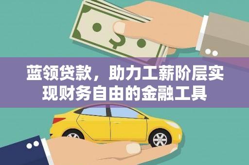 泾源蓝领贷款，助力工薪阶层实现财务自由的金融工具