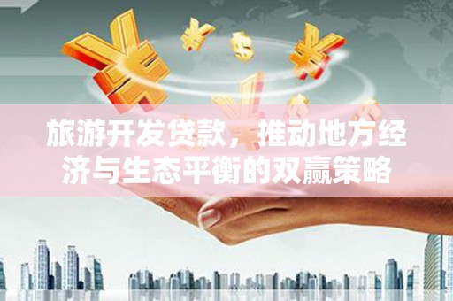 泾源旅游开发贷款，推动地方经济与生态平衡的双赢策略