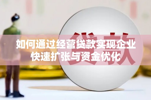 泾源如何通过经营贷款实现企业快速扩张与资金优化