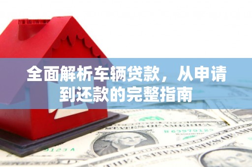 泾源全面解析车辆贷款，从申请到还款的完整指南