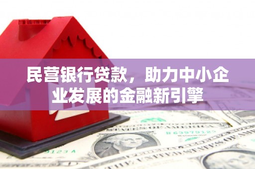 泾源民营银行贷款，助力中小企业发展的金融新引擎