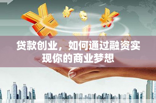 泾源贷款创业，如何通过融资实现你的商业梦想
