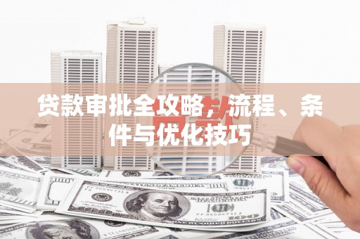 泾源贷款审批全攻略，流程、条件与优化技巧