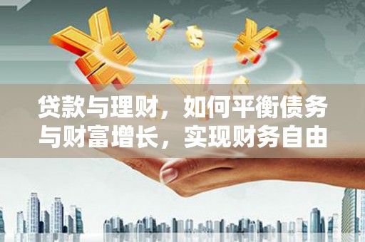 泾源贷款与理财，如何平衡债务与财富增长，实现财务自由